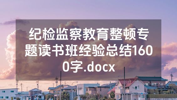 纪检监察教育整顿专题读书班经验总结1600字.docx
