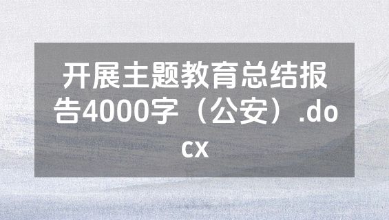 开展主题教育总结报告4000字（公安）.docx