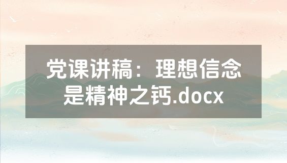 党课讲稿：理想信念是精神之钙.docx