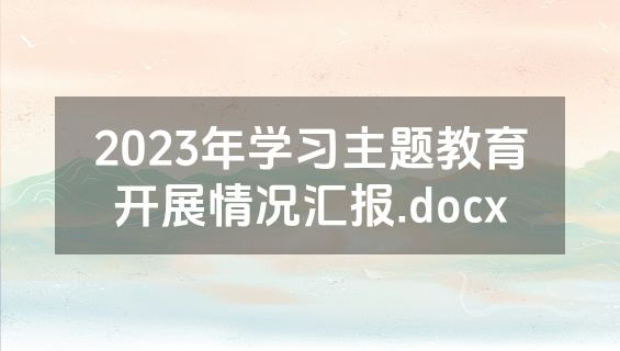 2023年学习主题教育开展情况汇报.docx