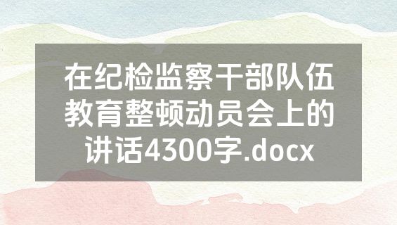 在纪检监察干部队伍教育整顿动员会上的讲话4300字.docx
