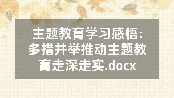 主题教育学习感悟：多措并举推动主题教育走深走实.docx