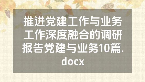 推进党建工作与业务工作深度融合的调研报告党建与业务10篇.docx