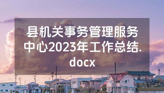 县机关事务管理服务中心2023年工作总结.docx