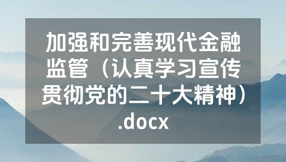 加强和完善现代金融监管（认真学习宣传贯彻党的二十大精神）.docx