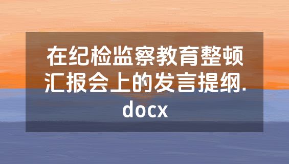 在纪检监察教育整顿汇报会上的发言提纲.docx