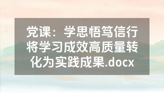 党课：学思悟笃信行将学习成效高质量转化为实践成果.docx