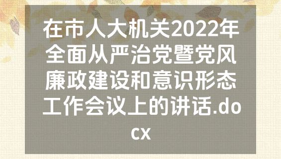 在市人大机关2022年全面从严治党暨党风廉政建设和意识形态工作会议上的讲话.docx