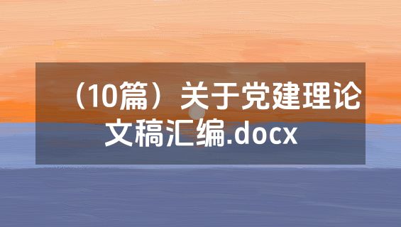 （10篇）关于党建理论文稿汇编.docx