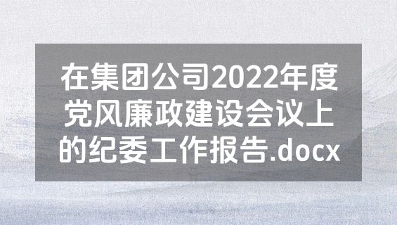 在集团公司2022年度党风廉政建设会议上的纪委工作报告.docx