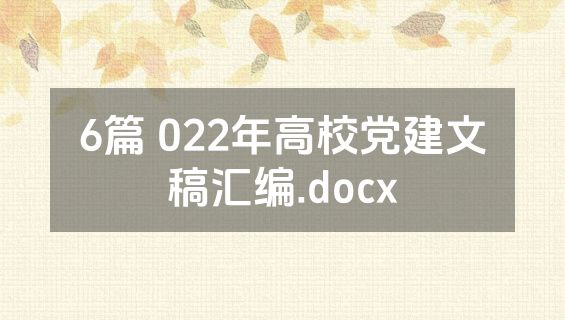 6篇 022年高校党建文稿汇编.docx