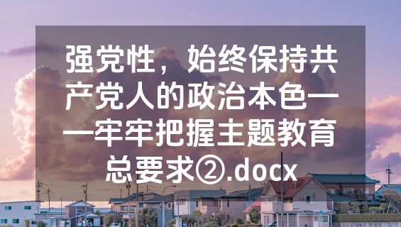 强党性，始终保持共产党人的政治本色——牢牢把握主题教育总要求②.docx