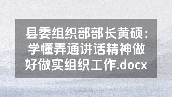 县委组织部部长黄硕：学懂弄通讲话精神做好做实组织工作.docx