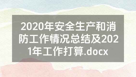 2020年安全生产和消防工作情况总结及2021年工作打算.docx
