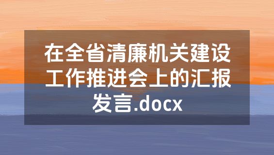 在全省清廉机关建设工作推进会上的汇报发言.docx