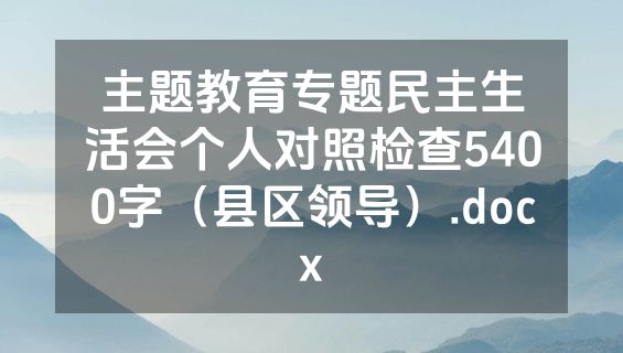 主题教育专题民主生活会个人对照检查5400字（县区领导）.docx