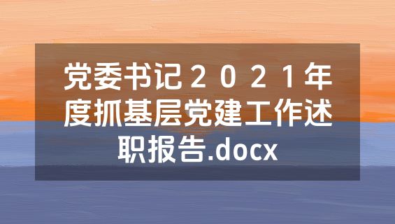 党委书记２０２１年度抓基层党建工作述职报告.docx