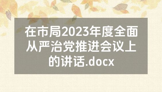在市局2023年度全面从严治党推进会议上的讲话.docx