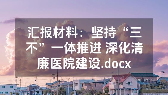 汇报材料：坚持“三不”一体推进 深化清廉医院建设.docx