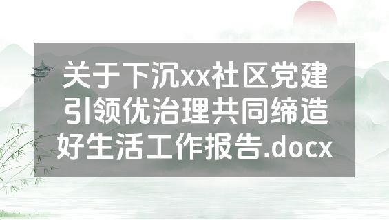 关于下沉xx社区党建引领优治理共同缔造好生活工作报告.docx
