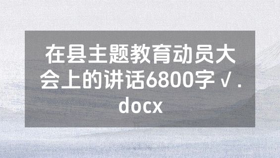 在县主题教育动员大会上的讲话6800字√.docx
