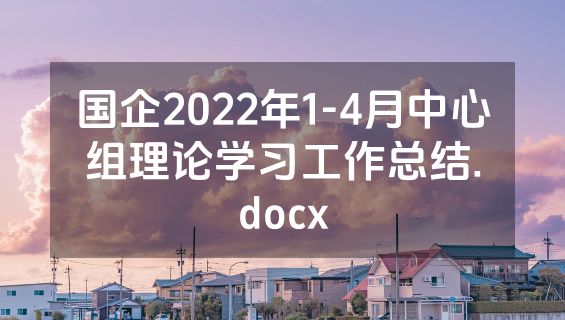 国企2022年1-4月中心组理论学习工作总结.docx
