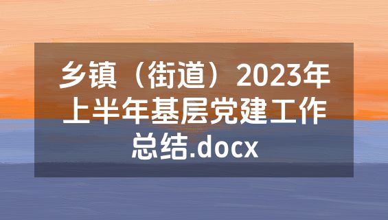乡镇（街道）2023年上半年基层党建工作总结.docx