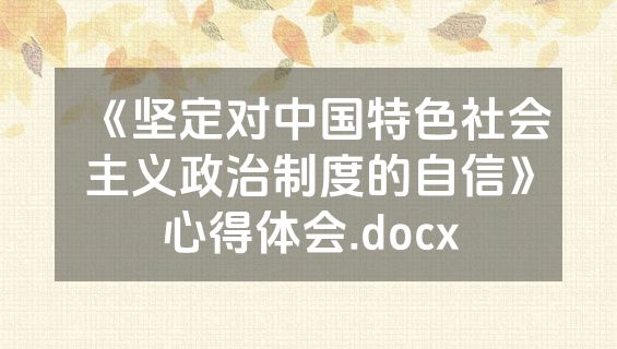 《坚定对中国特色社会主义政治制度的自信》心得体会.docx