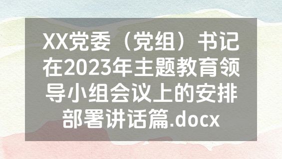 XX党委（党组）书记在2023年主题教育领导小组会议上的安排部署讲话篇.docx
