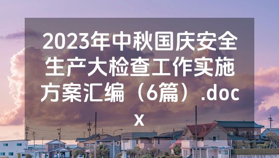 2023年中秋国庆安全生产大检查工作实施方案汇编（6篇）.docx