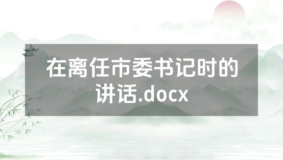 在离任市委书记时的讲话.docx