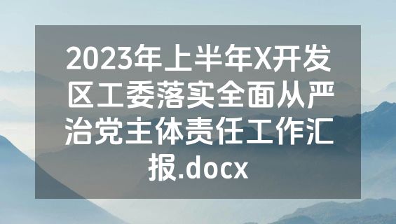 2023年上半年X开发区工委落实全面从严治党主体责任工作汇报.docx
