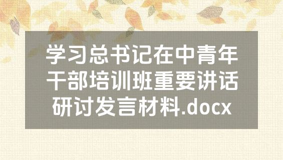 学习总书记在中青年干部培训班重要讲话研讨发言材料.docx