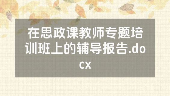 在思政课教师专题培训班上的辅导报告.docx