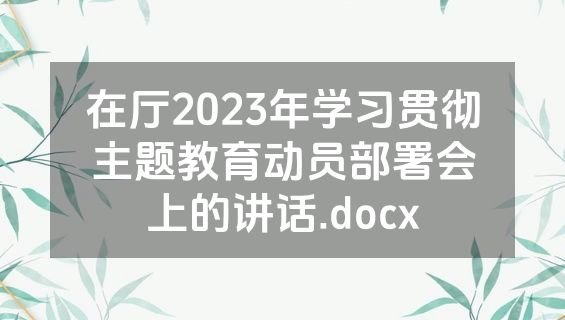 在厅2023年学习贯彻主题教育动员部署会上的讲话.docx