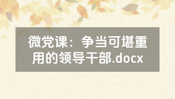 微党课：争当可堪重用的领导干部.docx