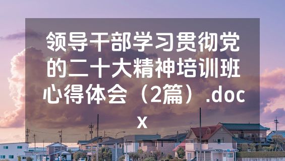 领导干部学习贯彻党的二十大精神培训班心得体会（2篇）.docx