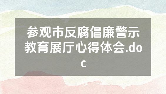 参观市反腐倡廉警示教育展厅心得体会.doc