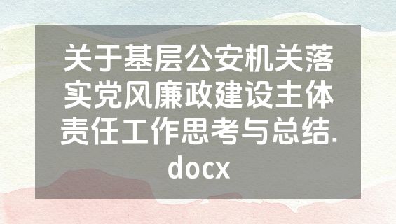 关于基层公安机关落实党风廉政建设主体责任工作思考与总结.docx