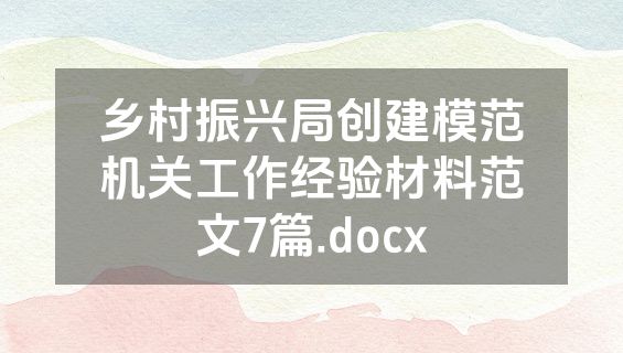 乡村振兴局创建模范机关工作经验材料范文7篇.docx