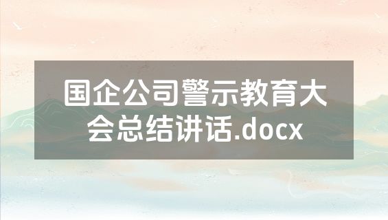 国企公司警示教育大会总结讲话.docx