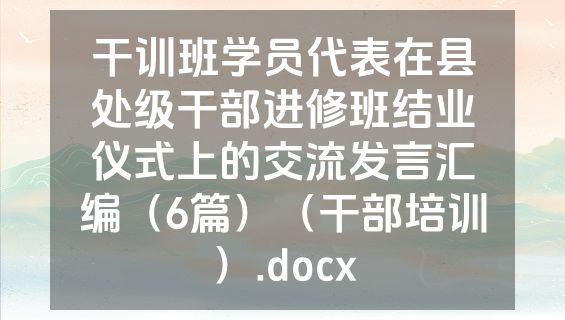干训班学员代表在县处级干部进修班结业仪式上的交流发言汇编（6篇）（干部培训）.docx