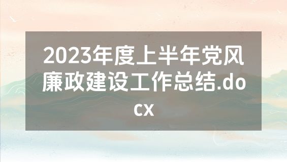 2023年度上半年党风廉政建设工作总结.docx