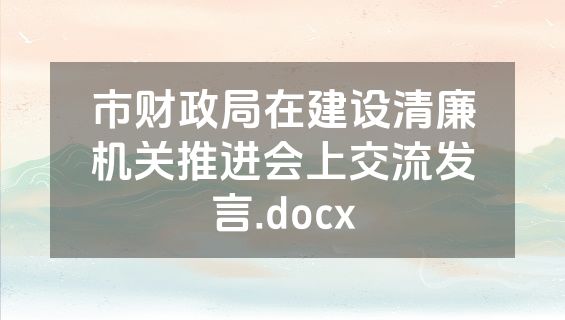 市财政局在建设清廉机关推进会上交流发言.docx