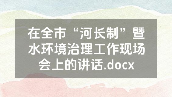 在全市“河长制”暨水环境治理工作现场会上的讲话.docx