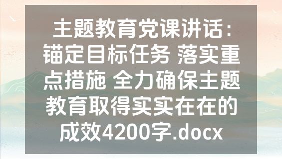 主题教育党课讲话：锚定目标任务 落实重点措施 全力确保主题教育取得实实在在的成效4200字.docx