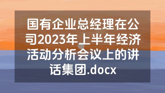 国有企业总经理在公司2023年上半年经济活动分析会议上的讲话集团.docx