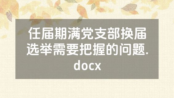 任届期满党支部换届选举需要把握的问题.docx