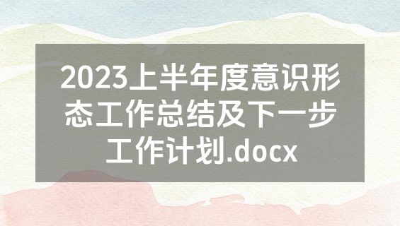 2023上半年度意识形态工作总结及下一步工作计划.docx