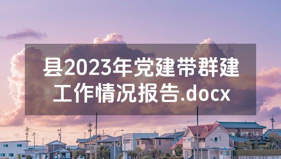 县2023年党建带群建工作情况报告.docx